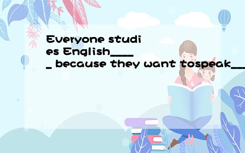 Everyone studies English_____ because they want tospeak____E