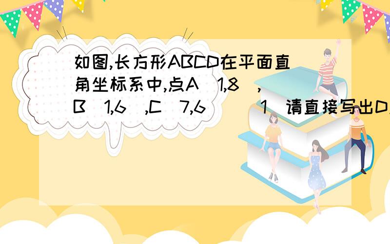 如图,长方形ABCD在平面直角坐标系中,点A（1,8）,B（1,6）,C（7,6）．（1）请直接写出D点的坐标；（2）连