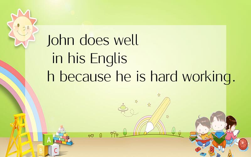 John does well in his English because he is hard working.