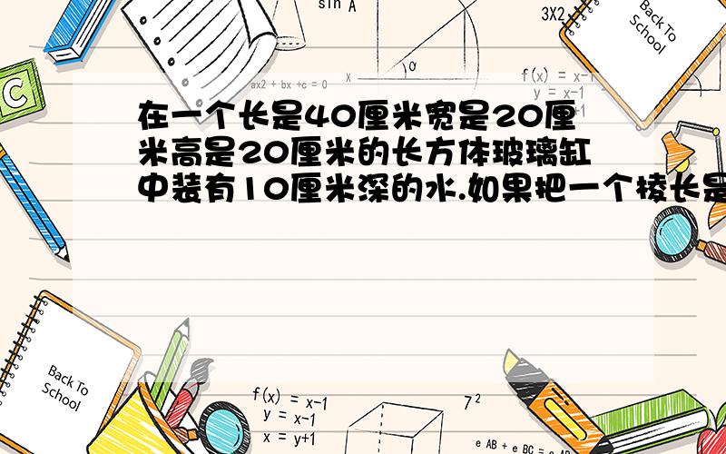 在一个长是40厘米宽是20厘米高是20厘米的长方体玻璃缸中装有10厘米深的水.如果把一个棱长是8厘米的正方