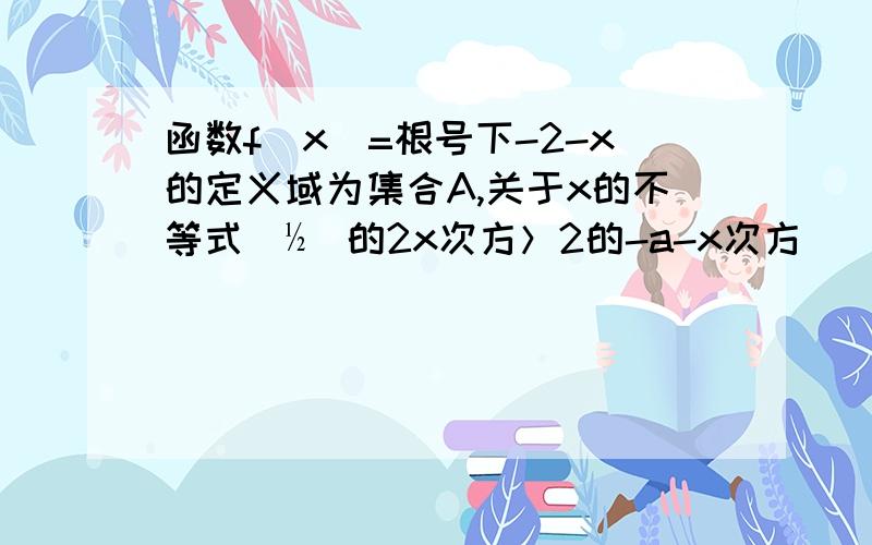 函数f(x)=根号下-2-x的定义域为集合A,关于x的不等式（½）的2x次方＞2的-a-x次方