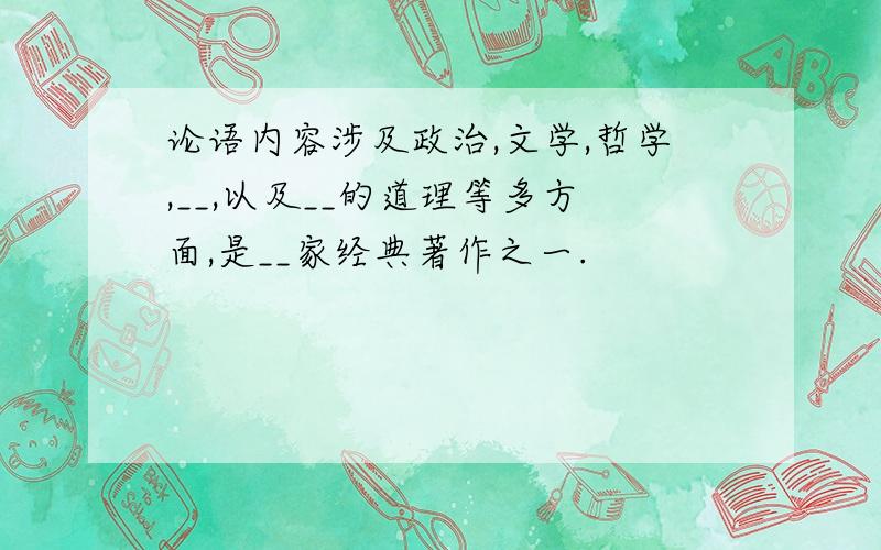 论语内容涉及政治,文学,哲学,__,以及__的道理等多方面,是__家经典著作之一.