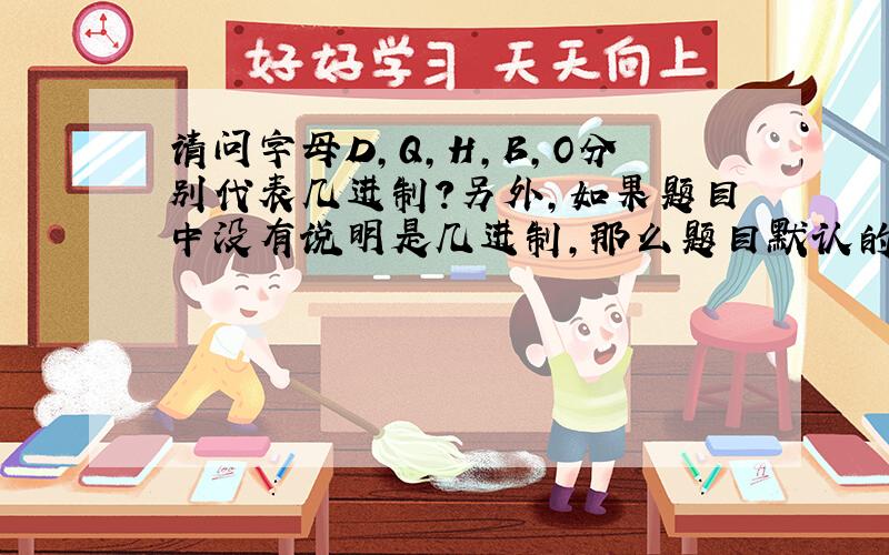 请问字母D,Q,H,B,O分别代表几进制?另外,如果题目中没有说明是几进制,那么题目默认的是几进制