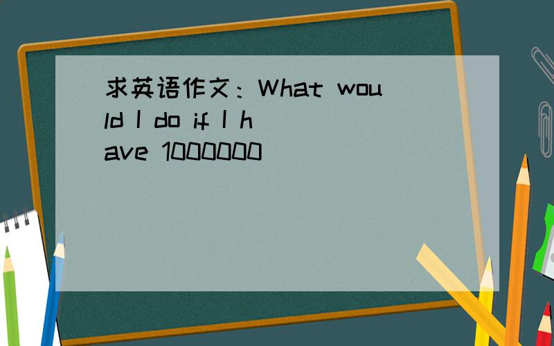 求英语作文：What would I do if I have 1000000