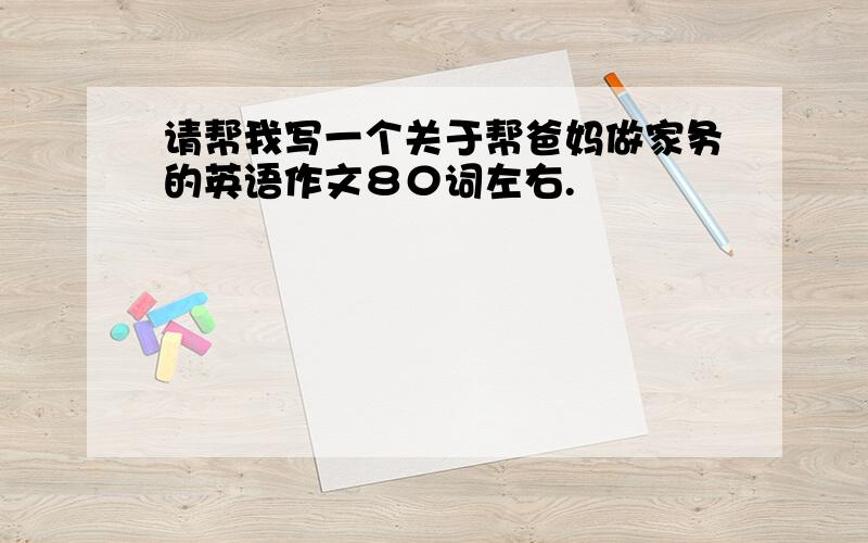 请帮我写一个关于帮爸妈做家务的英语作文８０词左右.