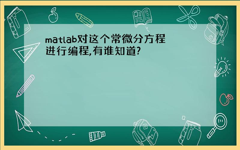 matlab对这个常微分方程进行编程,有谁知道?