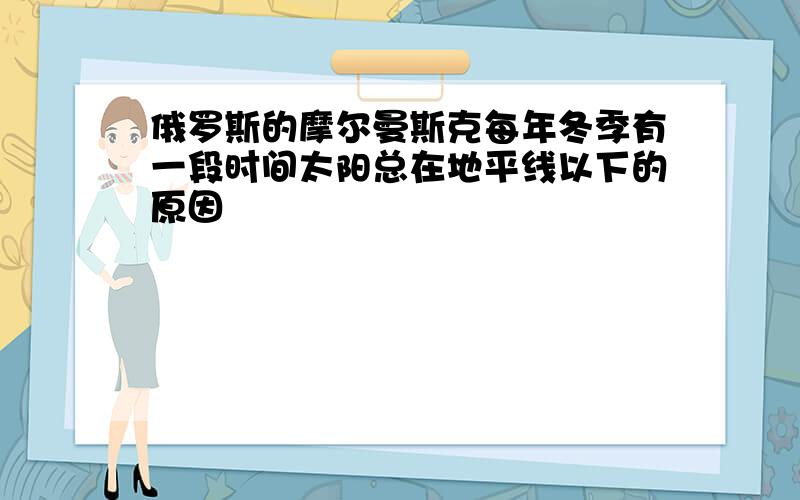 俄罗斯的摩尔曼斯克每年冬季有一段时间太阳总在地平线以下的原因