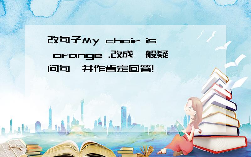 改句子My chair is orange .改成一般疑问句,并作肯定回答!