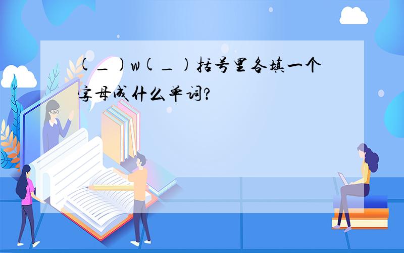 (_)w(_)括号里各填一个字母成什么单词?