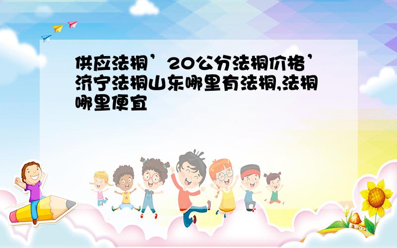 供应法桐’20公分法桐价格’济宁法桐山东哪里有法桐,法桐哪里便宜