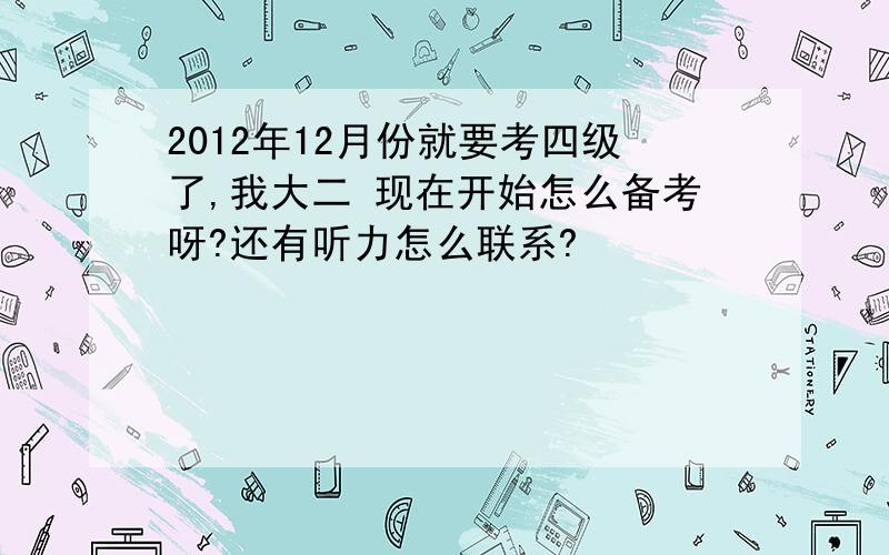 2012年12月份就要考四级了,我大二 现在开始怎么备考呀?还有听力怎么联系?