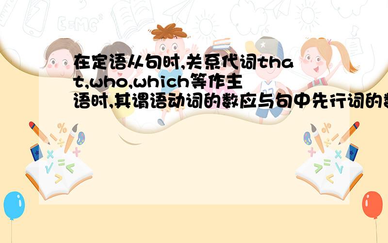 在定语从句时,关系代词that,who,which等作主语时,其谓语动词的数应与句中先行词的数一致.