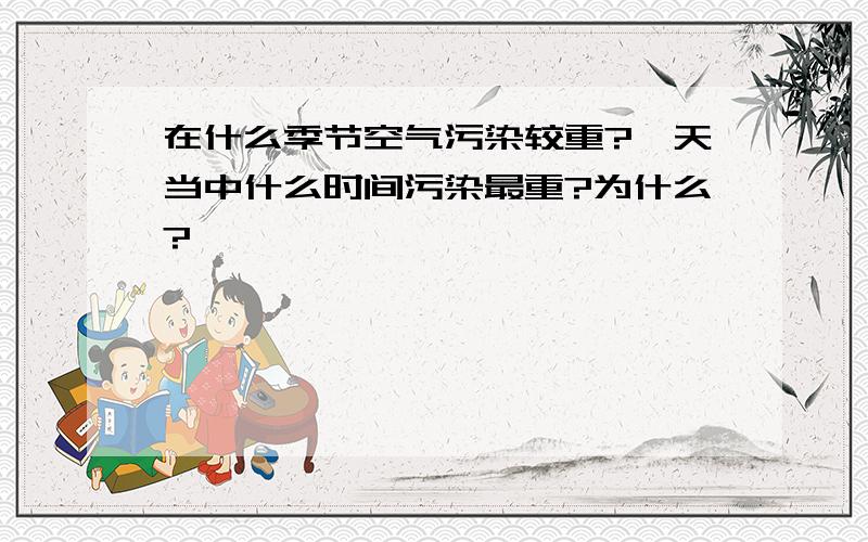 在什么季节空气污染较重?一天当中什么时间污染最重?为什么?