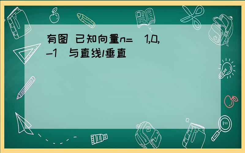 有图 已知向量n=（1,0,-1）与直线l垂直