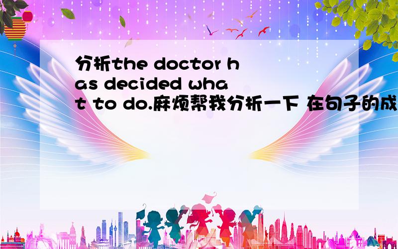 分析the doctor has decided what to do.麻烦帮我分析一下 在句子的成分 结果 什么从句