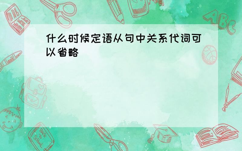 什么时候定语从句中关系代词可以省略