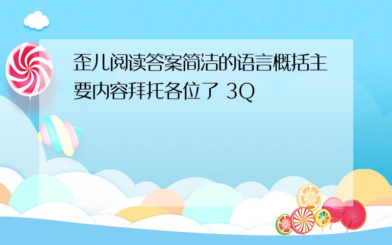 歪儿阅读答案简洁的语言概括主要内容拜托各位了 3Q