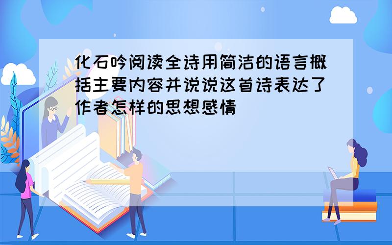 化石吟阅读全诗用简洁的语言概括主要内容并说说这首诗表达了作者怎样的思想感情