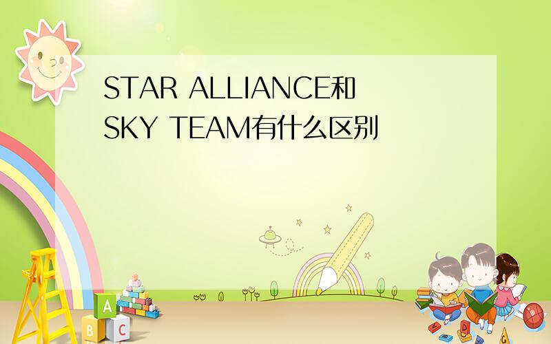 STAR ALLIANCE和SKY TEAM有什么区别