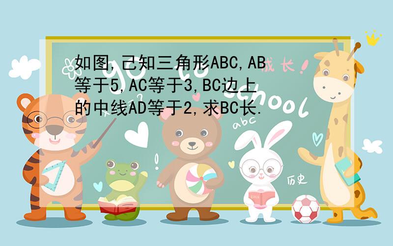 如图,己知三角形ABC,AB等于5,AC等于3,BC边上的中线AD等于2,求BC长.