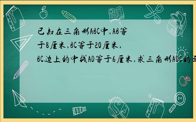 已知在三角形ABC中,AB等于8厘米,BC等于20厘米,BC边上的中线AD等于6厘米,求三角形ADC的面积?