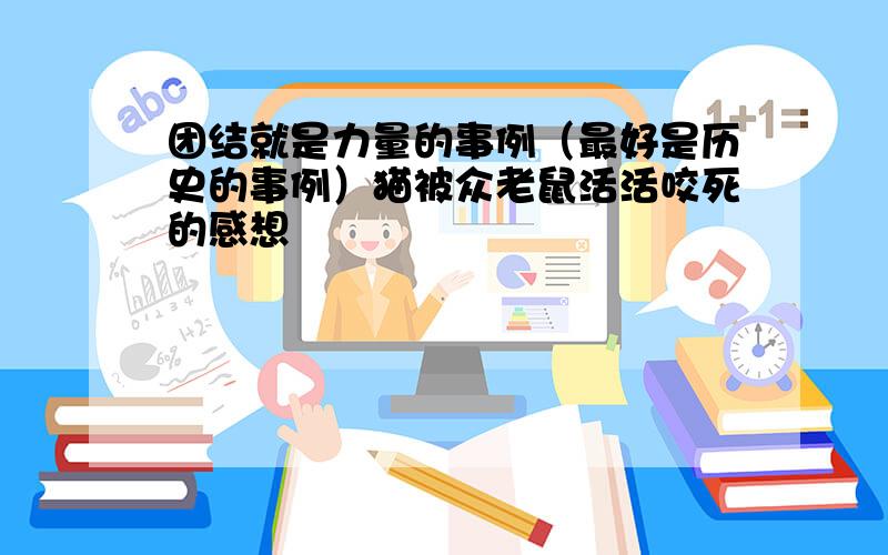 团结就是力量的事例（最好是历史的事例）猫被众老鼠活活咬死的感想