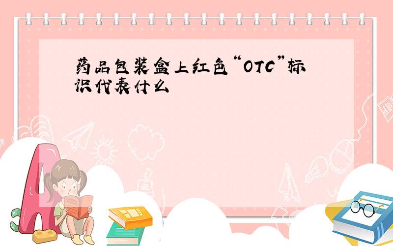 药品包装盒上红色“OTC”标识代表什么