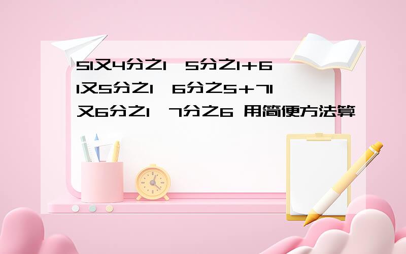 51又4分之1×5分之1＋61又5分之1×6分之5＋71又6分之1×7分之6 用简便方法算