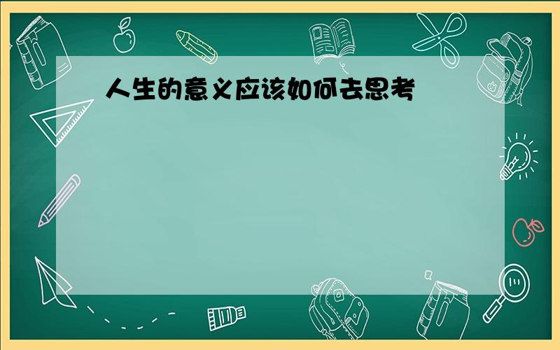 人生的意义应该如何去思考