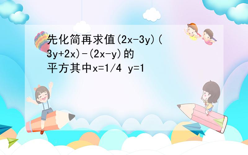 先化简再求值(2x-3y)(3y+2x)-(2x-y)的平方其中x=1/4 y=1