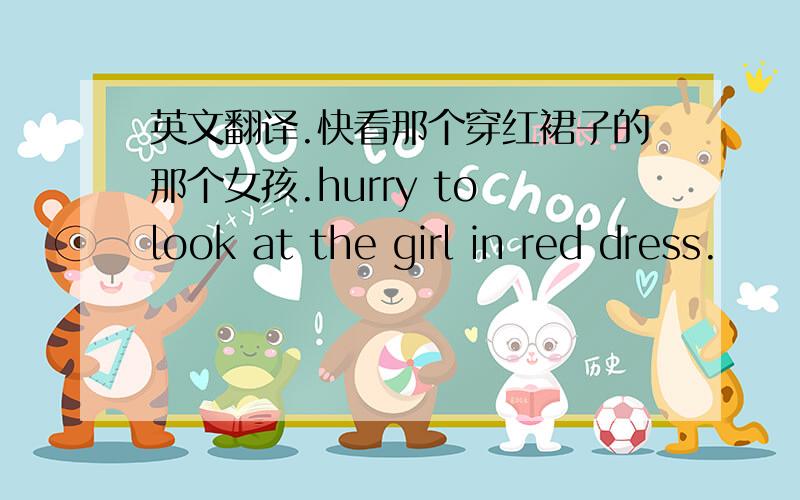 英文翻译.快看那个穿红裙子的那个女孩.hurry to look at the girl in red dress.