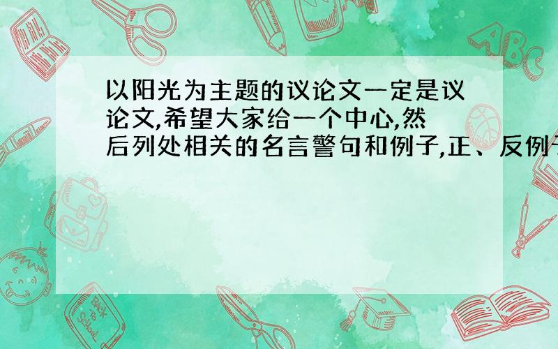 以阳光为主题的议论文一定是议论文,希望大家给一个中心,然后列处相关的名言警句和例子,正、反例子都要~,在明天之前哦