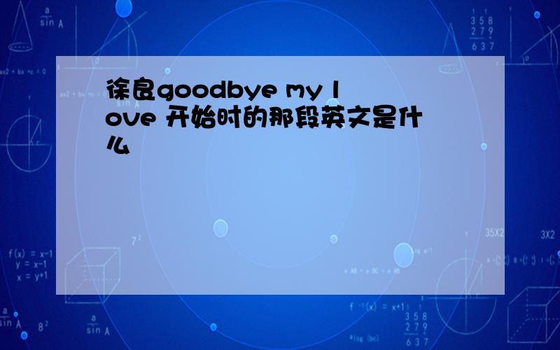 徐良goodbye my love 开始时的那段英文是什么