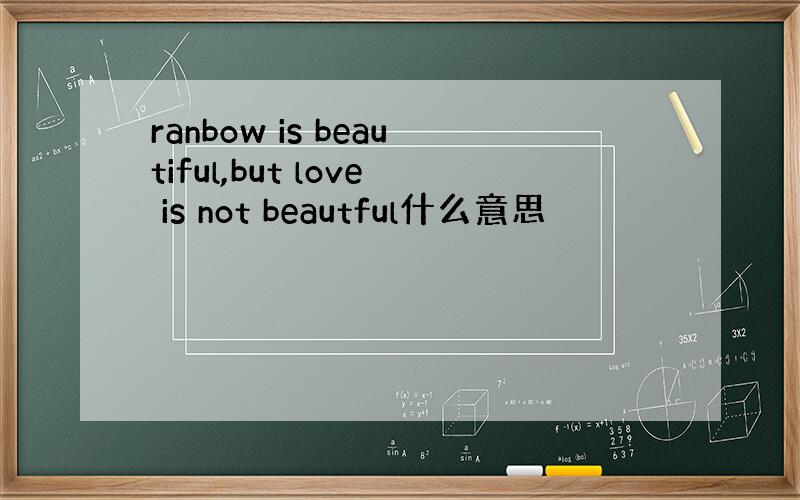 ranbow is beautiful,but love is not beautful什么意思