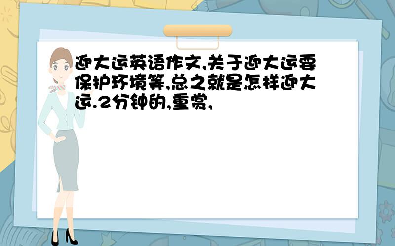 迎大运英语作文,关于迎大运要保护环境等,总之就是怎样迎大运.2分钟的,重赏,