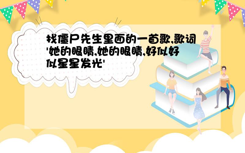 找僵尸先生里面的一首歌,歌词'她的眼睛,她的眼睛,好似好似星星发光'