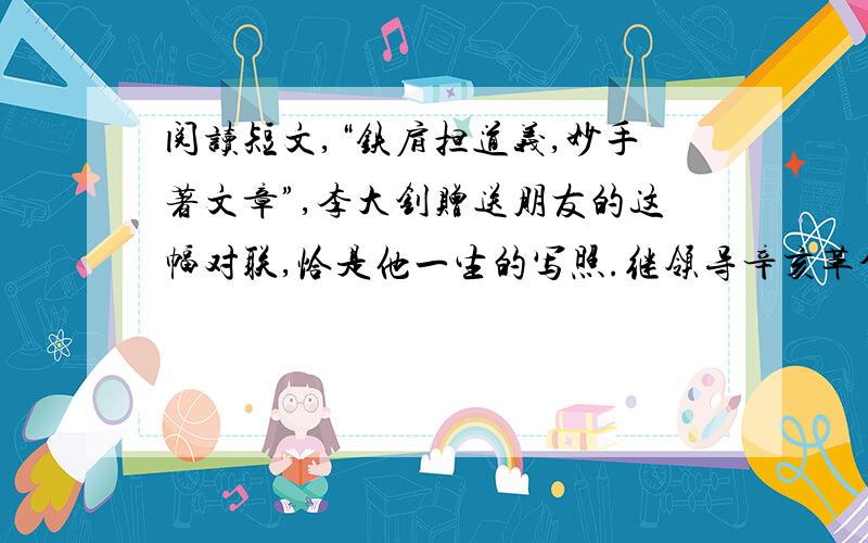 阅读短文,“铁肩担道义,妙手著文章”,李大钊赠送朋友的这幅对联,恰是他一生的写照.继领导辛亥革命的孙中山之后,李大钊是从