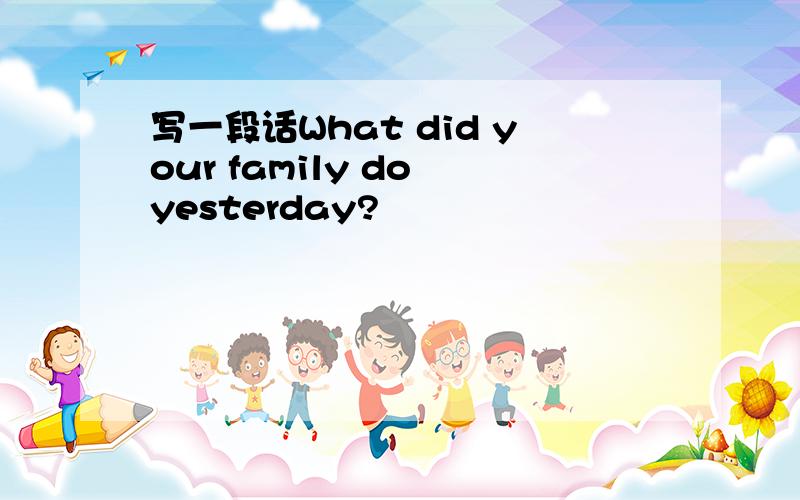 写一段话What did your family do yesterday?