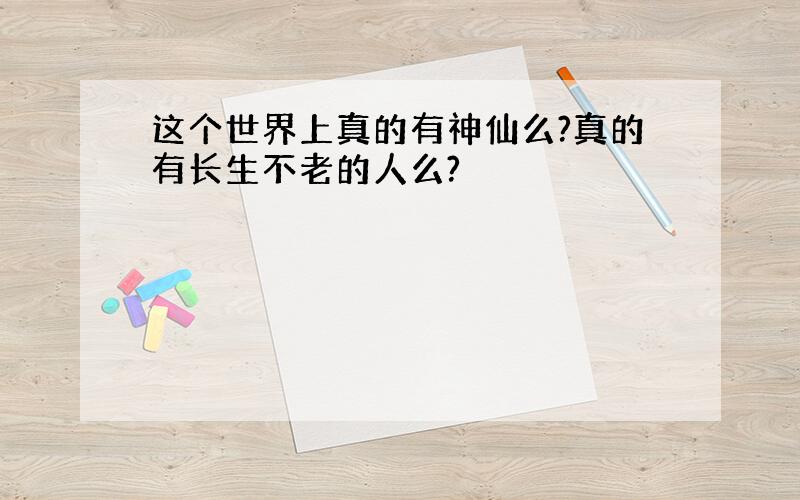 这个世界上真的有神仙么?真的有长生不老的人么?