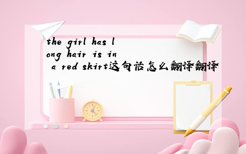 the girl has long hair is in a red skirt这句话怎么翻译翻译