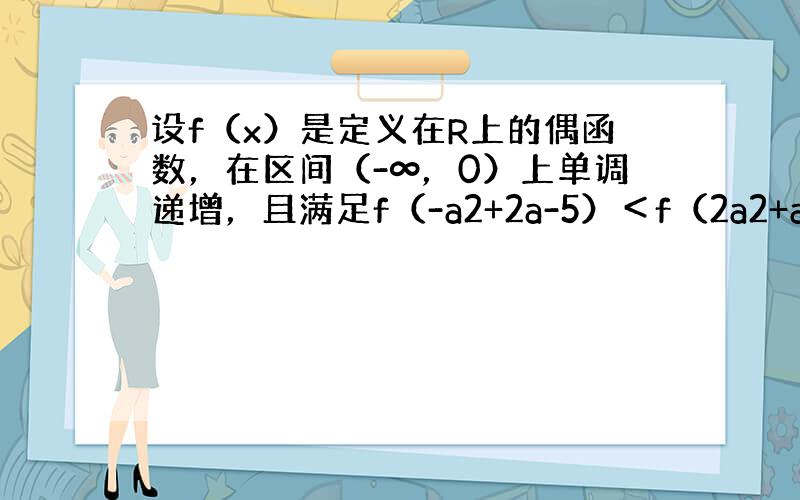 设f（x）是定义在R上的偶函数，在区间（-∞，0）上单调递增，且满足f（-a2+2a-5）＜f（2a2+a+1），求实数