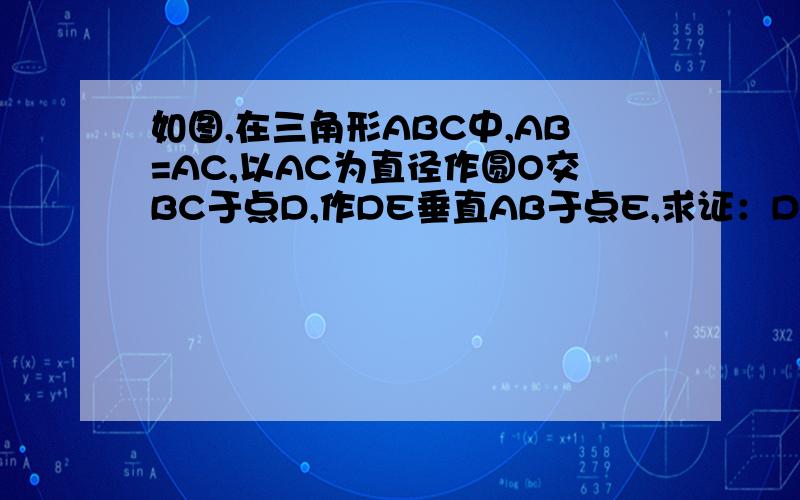 如图,在三角形ABC中,AB=AC,以AC为直径作圆O交BC于点D,作DE垂直AB于点E,求证：DE是圆O的切线