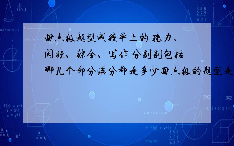 四六级题型成绩单上的 听力、阅读、综合、写作 分别别包括哪几个部分满分都是多少四六级的题型是否一样