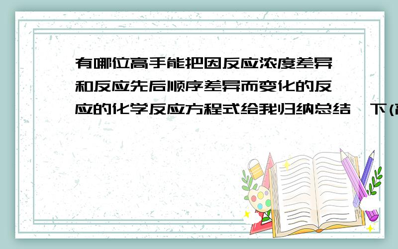 有哪位高手能把因反应浓度差异和反应先后顺序差异而变化的反应的化学反应方程式给我归纳总结一下(高中）