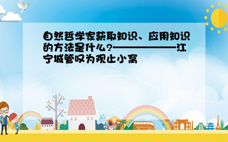 自然哲学家获取知识、应用知识的方法是什么?——————江宁城管叹为观止小窝