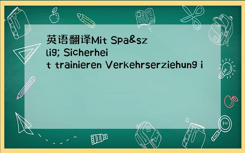 英语翻译Mit Spaß Sicherheit trainieren Verkehrserziehung i