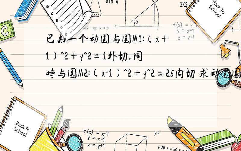 已知一个动圆与圆M1:（x+1)^2+y^2=1外切,同时与圆M2:(x-1)^2+y^2=25内切 求动圆圆心M的轨迹