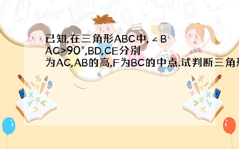 已知,在三角形ABC中,∠BAC>90°,BD,CE分别为AC,AB的高,F为BC的中点.试判断三角形DEF的形状并说明