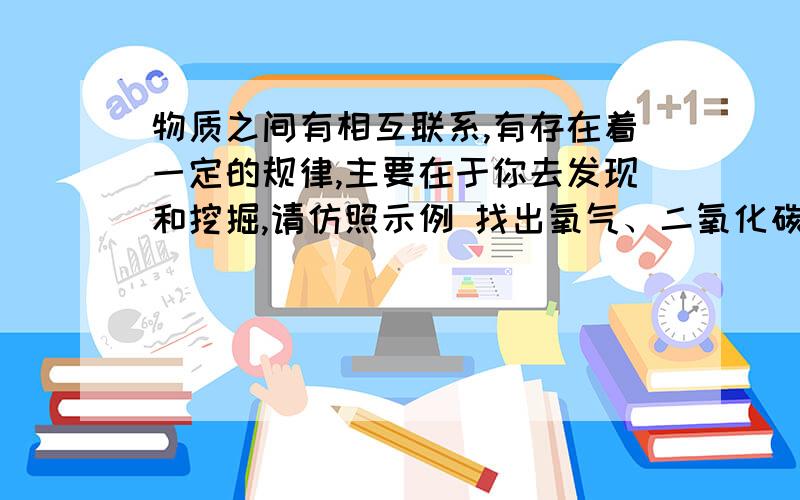 物质之间有相互联系,有存在着一定的规律,主要在于你去发现和挖掘,请仿照示例 找出氧气、二氧化碳、氦气、甲烷、氨气 五种气