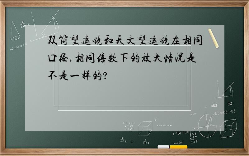 双筒望远镜和天文望远镜在相同口径,相同倍数下的放大情况是不是一样的?